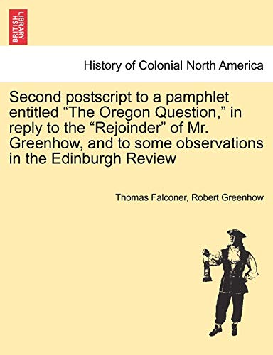 Beispielbild fr Second PostScript to a Pamphlet Entitled the Oregon Question, in Reply to the Rejoinder of Mr. Greenhow, and to Some Observations in the Edinburgh Review zum Verkauf von Lucky's Textbooks