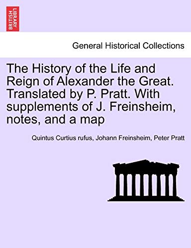 9781241457624: The History of the Life and Reign of Alexander the Great. Translated by P. Pratt. With supplements of J. Freinsheim, notes, and a map. VOL. I.
