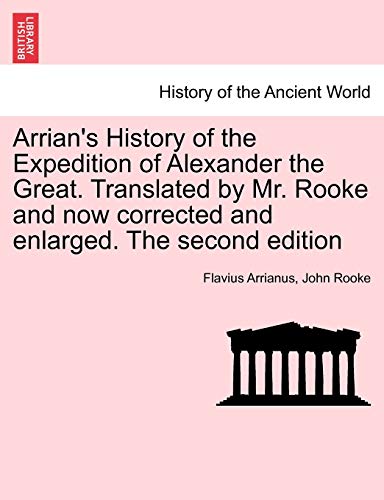 Arrian's History of the Expedition of Alexander the Great. Translated by Mr. Rooke and Now Corrected and Enlarged. the Second Edition (9781241457709) by Arrianus, Flavius; Rooke, John