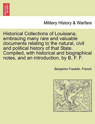 9781241458850: Historical Collections of Louisiana, embracing many rare and valuable documents relating to the natural, civil and political history of that State. ... and an introduction, by B. F. F. Part. I