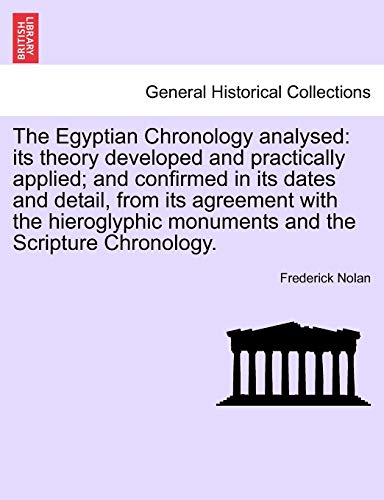 The Egyptian Chronology analysed: its theory developed and practically applied; and confirmed in its dates and detail, from its agreement with the hieroglyphic monuments and the Scripture Chronology. (9781241458867) by Nolan, Frederick