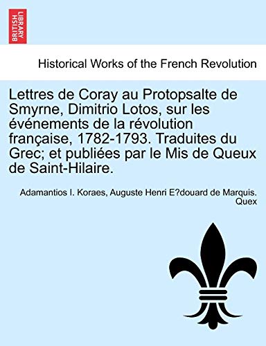 Lettres de Coray au Protopsalte de Smyrne, Dimitrio Lotos, sur les evenements de la revolution francaise, 1782-1793. Traduites du Grec; et publiees pa - Koraes, Adamantios I.