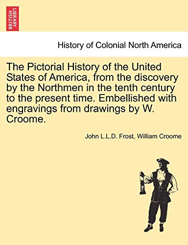 9781241459437: The Pictorial History of the United States of America, from the Discovery by the Northmen in the Tenth Century to the Present Time. Embellished with Engravings from Drawings by W. Croome. Vol. I