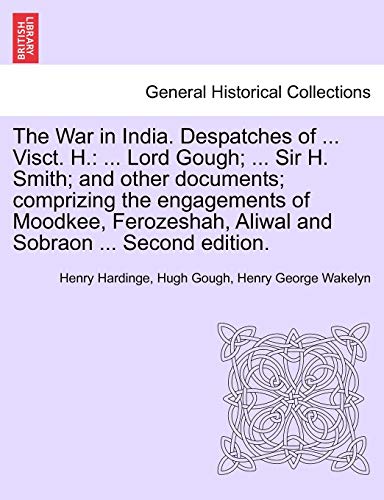 9781241460129: The War in India. Despatches of ... Visct. H.: ... Lord Gough; ... Sir H. Smith; and other documents; comprizing the engagements of Moodkee, Ferozeshah, Aliwal and Sobraon ... Second edition.