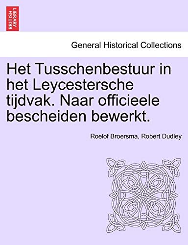 Het Tusschenbestuur in het Leycestersche tijdvak. Naar officieele bescheiden bewerkt. (German Edition) (9781241460945) by Broersma, Roelof; Dudley, Robert