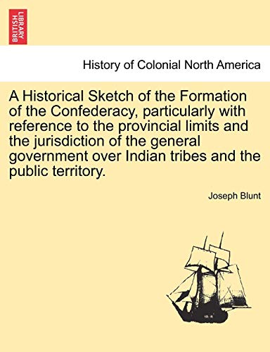 Imagen de archivo de A Historical Sketch of the Formation of the Confederacy, Particularly with Reference to the Provincial Limits and the Jurisdiction of the General . Over Indian Tribes and the Public Territory. a la venta por Lucky's Textbooks