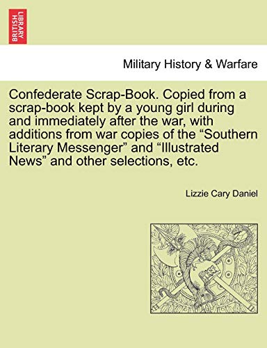 9781241466930: Confederate Scrap-Book. Copied from a scrap-book kept by a young girl during and immediately after the war, with additions from war copies of the ... "Illustrated News" and other selections, etc.