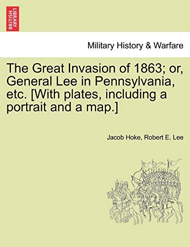 The Great Invasion of 1863; or, General Lee in Pennsylvania, etc. [With plates, including a portrait and a map.] (9781241467807) by Hoke, Jacob; Lee, Robert E