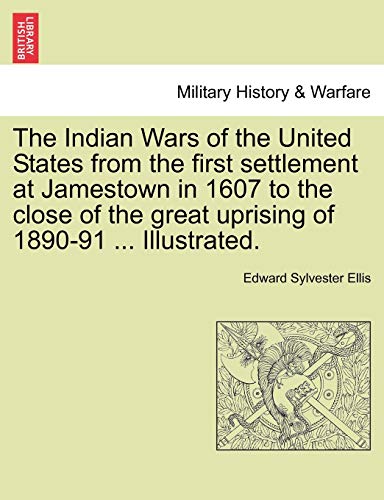 The Indian Wars of the United States from the first settlement at Jamestown in 1607 to the close of the great uprising of 1890-91 ... Illustrated. (9781241467883) by Ellis, Edward Sylvester