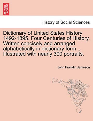 Dictionary of United States History 1492-1895. Four Centuries of History. Written concisely and arranged alphabetically in dictionary form . Illustrated with nearly 300 portraits. - Jameson, John Franklin