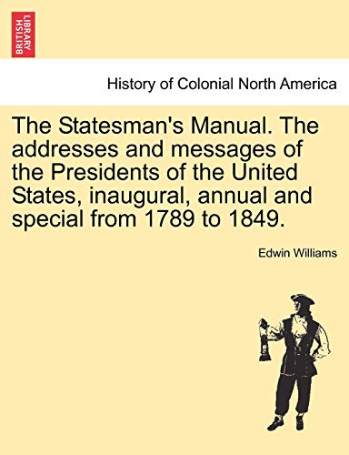 The Statesman's Manual. The addresses and messages of the Presidents of the United States, inaugural, annual and special from 1789 to 1849. VOL. III (9781241468200) by Williams, Edwin