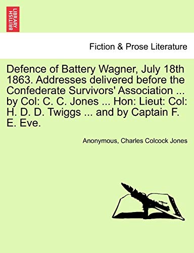 9781241468453: Defence of Battery Wagner, July 18th 1863. Addresses delivered before the Confederate Survivors' Association ... by Col: C. C. Jones ... Hon: Lieut: Col: H. D. D. Twiggs ... and by Captain F. E. Eve.