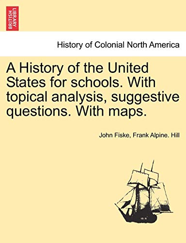 A History of the United States for schools. With topical analysis, suggestive questions. With maps. (9781241468972) by Fiske, John; Hill, Frank Alpine