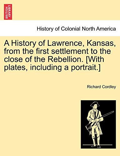 Stock image for A History of Lawrence, Kansas, from the first settlement to the close of the Rebellion With plates, including a portrait for sale by PBShop.store US