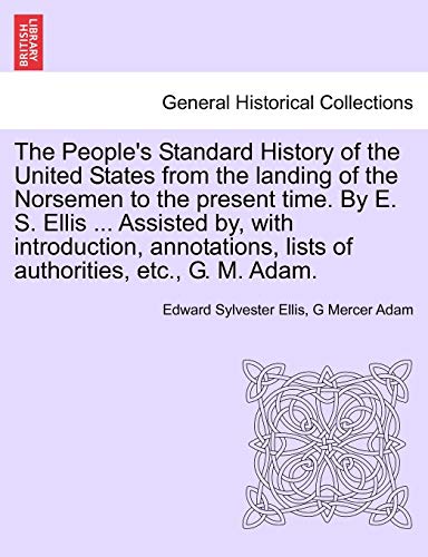 The People's Standard History of the United States from the Landing of the Norsemen to the Present Time. by E. S. Ellis ... Assisted By, with ... Lists of Authorities, Etc., G. M. Adam. (9781241470180) by Ellis, Edward Sylvester; Adam, G Mercer