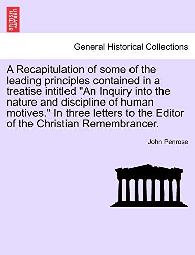 A Recapitulation of some of the leading principles contained in a treatise intitled An Inquiry into the nature and discipline of human motives In to the Editor of the Christian Remembrancer - John Penrose