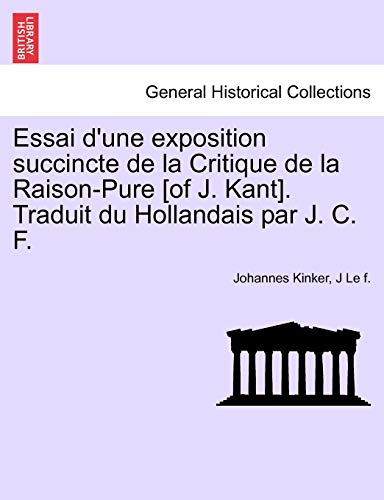 Essai D'Une Exposition Succincte de La Critique de La Raison-Pure [Of J. Kant]. Traduit Du Hollandais Par J. C. F. (Paperback) - Johannes Kinker, J Le F