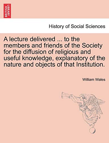 9781241471477: A lecture delivered ... to the members and friends of the Society for the diffusion of religious and useful knowledge, explanatory of the nature and objects of that Institution.