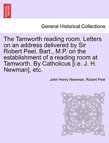 Imagen de archivo de The Tamworth Reading Room. Letters on an Address Delivered by Sir Robert Peel, Bart., M.P. on the Establishment of a Reading Room at Tamworth. by Catholicus [I.E. J. H. Newman], Etc. a la venta por Lucky's Textbooks