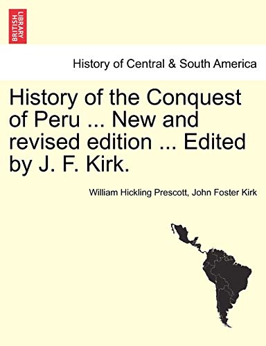 History of the Conquest of Peru ... New and revised edition ... Edited by J. F. Kirk. (9781241473679) by Prescott, William Hickling; Kirk, John Foster