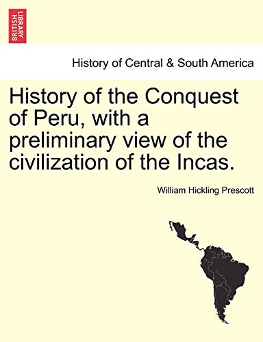 History of the Conquest of Peru, with a preliminary view of the civilization of the Incas. (9781241473693) by Prescott, William Hickling
