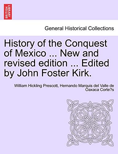 History of the Conquest of Mexico ... New and revised edition ... Edited by John Foster Kirk. (9781241473709) by Prescott, William Hickling; CorteÌs, Hernando Marquis Del Valle De