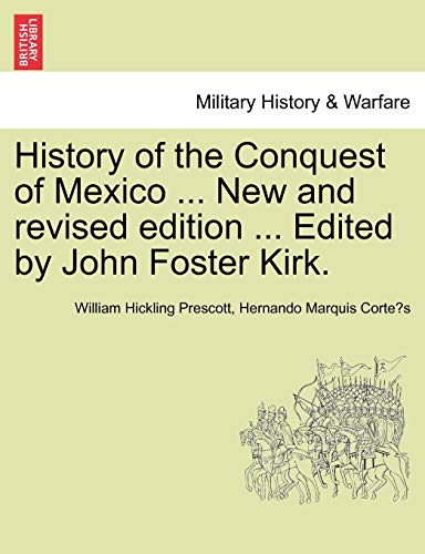 9781241473723: History of the Conquest of Mexico ... New and revised edition ... Edited by John Foster Kirk.