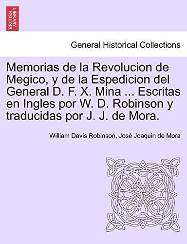 Stock image for Memorias de la Revolucion de Megico, y de la Espedicion del General D. F. X. Mina . Escritas en Ingles por W. D. Robinson y traducidas por J. J. de Mora. (Spanish Edition) for sale by Lucky's Textbooks
