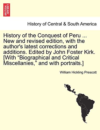 Stock image for History of the Conquest of Peru . New and Revised Edition, with the Author's Latest Corrections and Additions. Edited by John Foster Kirk. [With . Critical Miscellanies," and with Portraits.] for sale by Lucky's Textbooks