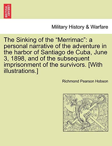 Stock image for The Sinking of the "Merrimac": A Personal Narrative of the Adventure in the Harbor of Santiago de Cuba, June 3, 1898, and of the Subsequent Imprisonment of the Survivors. [With Illustrations.] for sale by Lucky's Textbooks