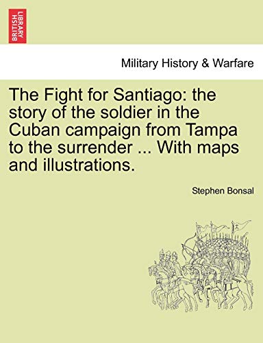 9781241474041: The Fight for Santiago: the story of the soldier in the Cuban campaign from Tampa to the surrender ... With maps and illustrations.