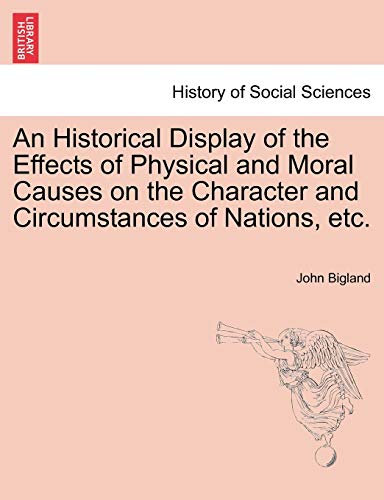 An Historical Display of the Effects of Physical and Moral Causes on the Character and Circumstances of Nations, Etc. - John Bigland