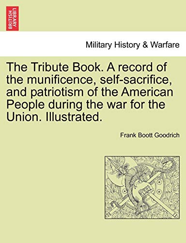 Stock image for The Tribute Book. A record of the munificence, self-sacrifice, and patriotism of the American People during the war for the Union. Illustrated. for sale by Lucky's Textbooks