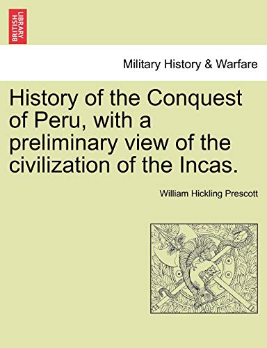 History of the Conquest of Peru, with a preliminary view of the civilization of the Incas. (9781241474768) by Prescott, William Hickling