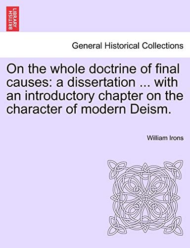 On the Whole Doctrine of Final Causes: A Dissertation ... with an Introductory Chapter on the Character of Modern Deism. (9781241475284) by Irons, William