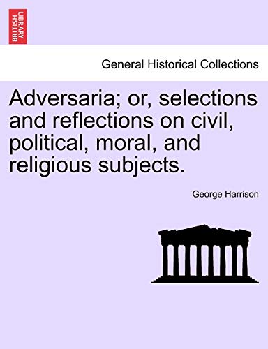 Adversaria; Or, Selections and Reflections on Civil, Political, Moral, and Religious Subjects. (9781241475994) by Harrison, George