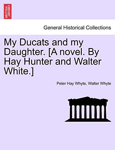 My Ducats and My Daughter. [A Novel. by Hay Hunter and Walter White.] Vol. III (9781241480431) by Whyte, Peter Hay; Whyte, Walter