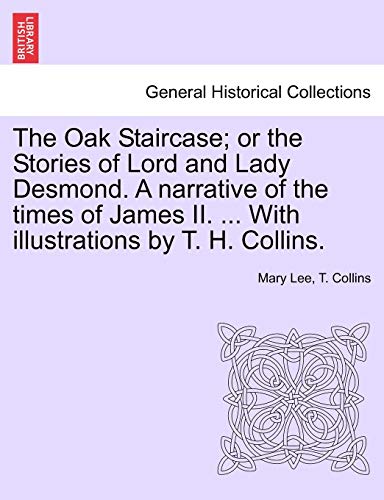 The Oak Staircase; Or the Stories of Lord and Lady Desmond. a Narrative of the Times of James II. ... with Illustrations by T. H. Collins. (9781241481087) by Lee, Mary; Collins, T