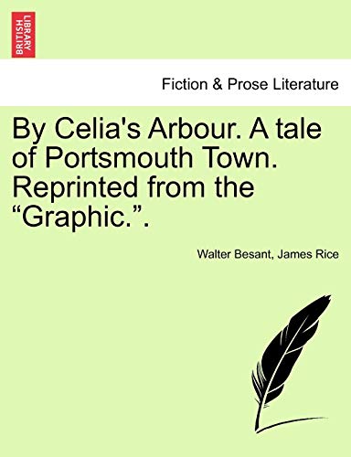 By Celia's Arbour. a Tale of Portsmouth Town. Reprinted from the Graphic.. (9781241486235) by Besant, Walter; Rice, James