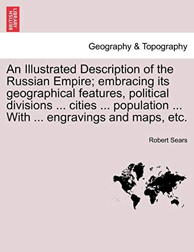 9781241488192: An Illustrated Description of the Russian Empire; embracing its geographical features, political divisions ... cities ... population ... With ... engravings and maps, etc.