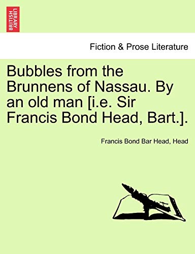 Bubbles from the Brunnens of Nassau. by an Old Man [I.E. Sir Francis Bond Head, Bart.]. (9781241488710) by Head, Francis Bond Bar; Head