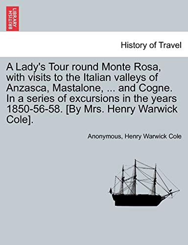 9781241489243: A Lady's Tour Round Monte Rosa, with Visits to the Italian Valleys of Anzasca, Mastalone, ... and Cogne. in a Series of Excursions in the Years 1850-56-58. [By Mrs. Henry Warwick Cole].