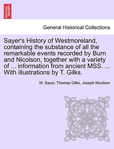 9781241489823: Sayer's History of Westmoreland, Containing the Substance of All the Remarkable Events Recorded by Burn and Nicolson, Together with a Variety of ... ... Mss. ... with Illustrations by T. Gilks.