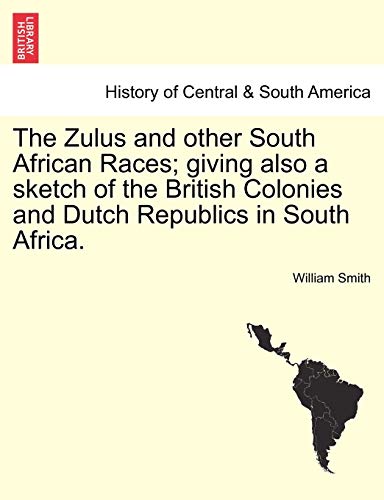 The Zulus and Other South African Races; Giving Also a Sketch of the British Colonies and Dutch Republics in South Africa. (9781241489946) by Smith, William