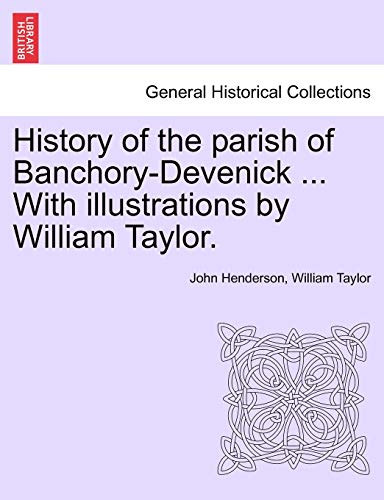 History of the Parish of Banchory-Devenick ... with Illustrations by William Taylor. (9781241489984) by Henderson, Reader In Latin Literature Cambridge University And Fellow John; Taylor, William