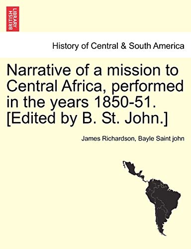 Narrative of a mission to Central Africa, performed in the years 1850-51. [Edited by B. St. John.] (9781241491680) by Richardson PhD Ba RGN Rscn Pgce, James; Saint John, Bayle