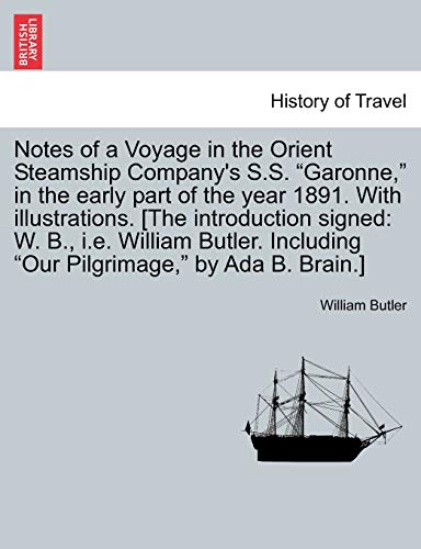 9781241491826: Notes of a Voyage in the Orient Steamship Company's S.S. "Garonne," in the early part of the year 1891. With illustrations. [The introduction signed: ... Including "Our Pilgrimage," by Ada B. Brain.]