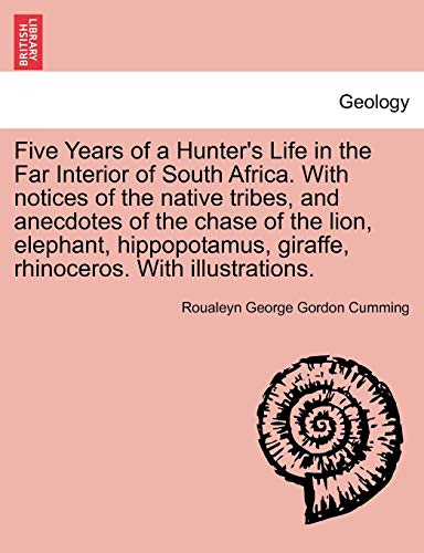 Five Years of a Hunter's Life in the Far Interior of South Africa With notices of the native tribes, and anecdotes of the chase of the lion, giraffe, rhinoceros With illustrations - Roualeyn George Gordon Cumming