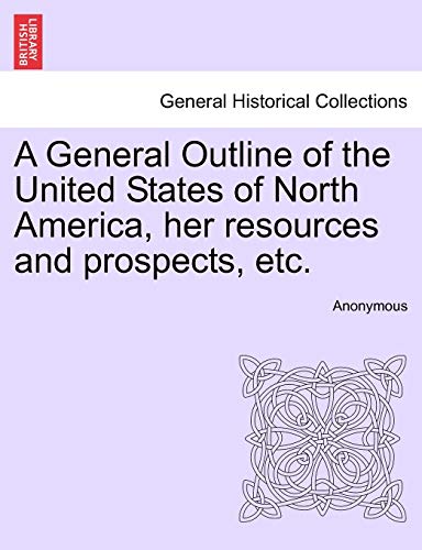 Stock image for A General Outline of the United States of North America, Her Resources and Prospects, Etc. for sale by Lucky's Textbooks