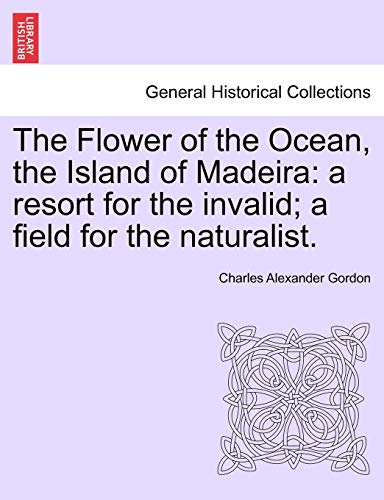 Imagen de archivo de The Flower of the Ocean, the Island of Madeira: A Resort for the Invalid; A Field for the Naturalist. a la venta por Lucky's Textbooks